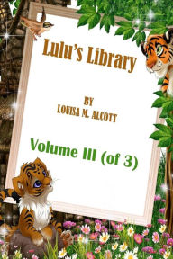 Title: Lulu's Library: Volume III (of 3), Author: Louisa May Alcott