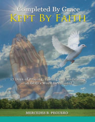 Title: Completed By Grace ~ Kept By Faith: 17 Days of Praying, Fasting and Meditating on God's Word, Author: Mercedes B. Peguero