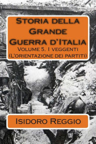 Title: Storia della Grande Guerra d'Italia - Volume 5: I veggenti (L'orientazione dei partiti), Author: Isidoro Reggio