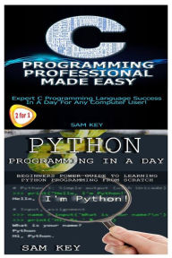 Title: Python Programming in a Day & C Programming Professional Made Easy, Author: Sam Key