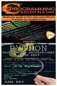 Title: Python Programming Professional Made Easy & C Programming Success in a Day, Author: Sam Key