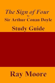 Title: The Sign of Four by Sir Arthur Conan Doyle: A Study Guide, Author: Ray Moore M.A.