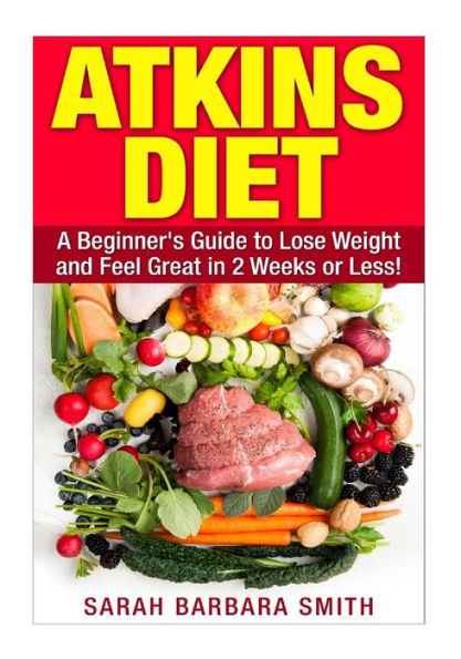 Atkins Diet: A Beginner's Guide to Lose Weight and Feel Great in 2 Weeks!