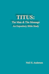 Title: Titus: The Man & The Message: An Expository Bible Study, Author: Neil H Anderson