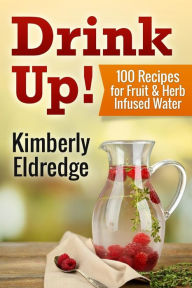 Title: Drink Up! 100 Recipes for Fruit & Herb Infused Water, Author: Andrew Bernard Pharmd