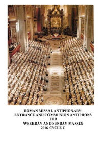Title: The Roman Missal Antiphonary: Entrance and Communion Antiphons for Weekday and Sunday Masses 2016 Cycle C, Author: A Raphael Lombardi S.T.D.