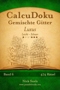 Title: CalcuDoku Gemischte Gitter Luxus - Leicht bis Schwer - Band 6 - 474 Rätsel, Author: Nick Snels