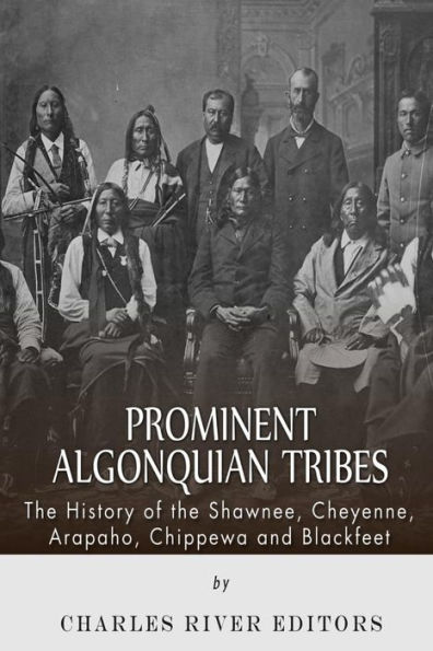 Prominent Algonquian Tribes: The History of the Shawnee, Cheyenne, Arapaho, Chippewa, and Blackfeet