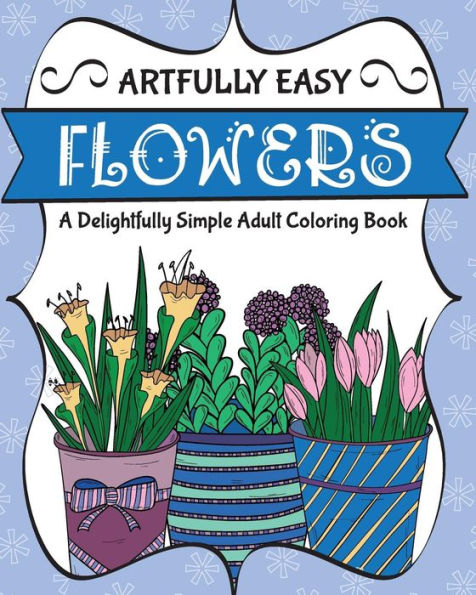 Artfully Easy Flowers: A Delightfully Simple Adult Coloring Book