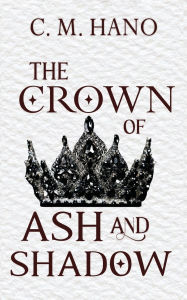 Title: The Crown of Ash and Shadow, Author: C M Hano