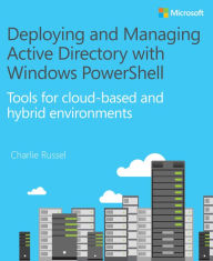 Title: Deploying and Managing Active Directory with Windows PowerShell: Tools for cloud-based and hybrid environments, Author: Charlie Russel