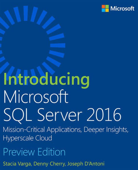 Introducing Microsoft SQL Server 2016: Mission-Critical Applications, Deeper Insights, Hyperscale Cloud, Preview 2