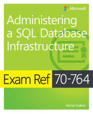 Title: Exam Ref 70-764 Administering a SQL Database Infrastructure, Author: Victor Isakov