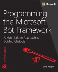 Title: Programming the Microsoft Bot Framework: A Multiplatform Approach to Building Chatbots, Author: Joe Mayo