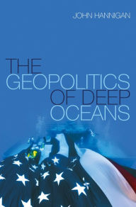Title: The Geopolitics of Deep Oceans, Author: John Hannigan