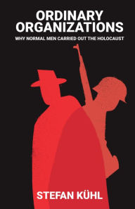 Title: Ordinary Organisations: Why Normal Men Carried Out the Holocaust, Author: Stefan Kühl