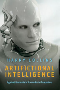 Title: Artifictional Intelligence: Against Humanity's Surrender to Computers, Author: Harry Collins