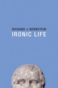 Title: Ironic Life / Edition 1, Author: Richard J. Bernstein