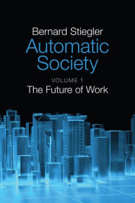 Title: Automatic Society, Volume 1: The Future of Work / Edition 1, Author: Bernard Stiegler