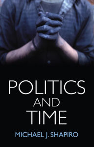 Title: Politics and Time, Author: Michael J. Shapiro