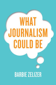 Title: What Journalism Could Be / Edition 1, Author: Barbie Zelizer