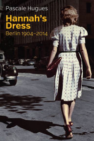 Title: Hannah's Dress: Berlin 1904 - 2014, Author: Pascale Hugues