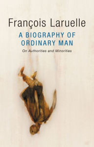 Title: A Biography of Ordinary Man: On Authorities and Minorities, Author: François Laruelle