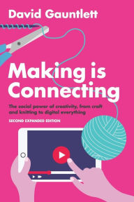 Title: Making is Connecting: The Social Power of Creativity, from Craft and Knitting to Digital Everything, Author: David Gauntlett