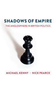 Title: Shadows of Empire: The Anglosphere in British Politics, Author: Michael Kenny