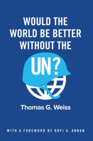 Title: Would the World Be Better Without the UN?, Author: Thomas G. Weiss