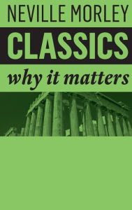 Title: Classics: Why It Matters, Author: Neville Morley