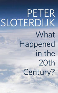 Title: What Happened in the Twentieth Century?: Towards a Critique of Extremist Reason, Author: Peter Sloterdijk