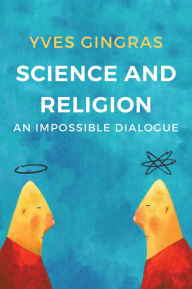 Title: Science and Religion: An Impossible Dialogue, Author: Yves Gingras