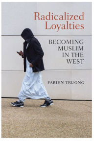 Title: Radicalized Loyalties: Becoming Muslim in the West, Author: Fabien Truong