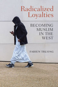 Title: Radicalized Loyalties: Becoming Muslim in the West, Author: Fabien Truong