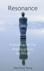 Resonance: A Sociology of Our Relationship to the World