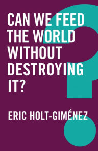 Title: Can We Feed the World Without Destroying It?, Author: Eric Holt-Gimenez