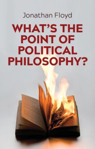 Title: What's the Point of Political Philosophy?, Author: Jonathan Floyd