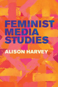 Title: Feminist Media Studies / Edition 1, Author: Alison Harvey