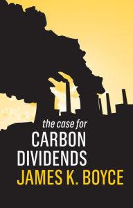 Title: The Case for Carbon Dividends, Author: James K. Boyce