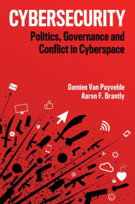 Title: Cybersecurity: Politics, Governance and Conflict in Cyberspace / Edition 1, Author: Damien Van Puyvelde