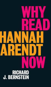 Title: Why Read Hannah Arendt Now?, Author: Richard J. Bernstein