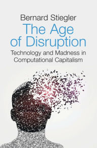 Amazon free downloadable books The Age of Disruption: Technology and Madness in Computational Capitalism in English 9781509529278  by Bernard Stiegler