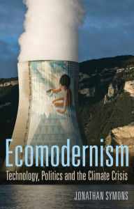 Title: Ecomodernism: Technology, Politics and The Climate Crisis, Author: Jonathan Symons