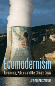 Title: Ecomodernism: Technology, Politics and The Climate Crisis, Author: Jonathan Symons