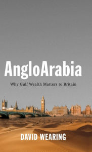 Title: AngloArabia: Why Gulf Wealth Matters to Britain, Author: David Wearing