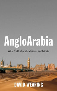 Title: AngloArabia: Why Gulf Wealth Matters to Britain, Author: David Wearing