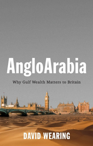 AngloArabia: Why Gulf Wealth Matters to Britain