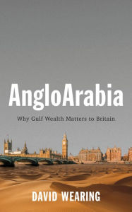 Title: AngloArabia: Why Gulf Wealth Matters to Britain, Author: David Wearing
