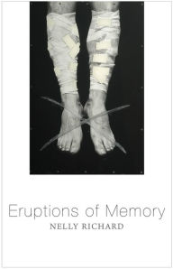 Title: Eruptions of Memory: The Critique of Memory in Chile, 1990-2015, Author: Nelly Richard